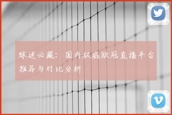 球迷必藏：国内权威欧冠直播平台推荐与对比分析