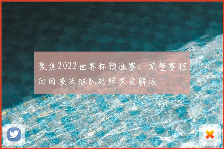 聚焦2022世界杯预选赛:完整赛程时间表及球队对阵深度解读