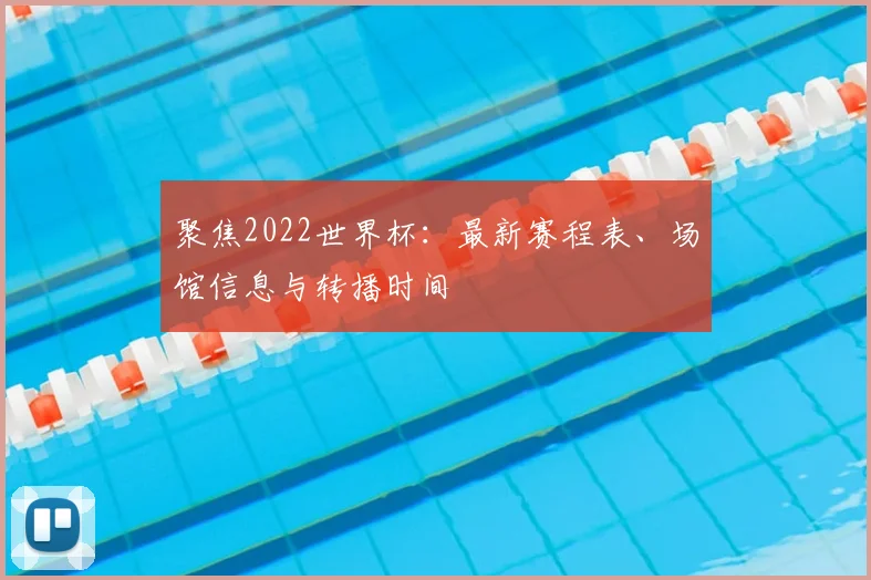 聚焦2022世界杯：最新赛程表、场馆信息与转播时间