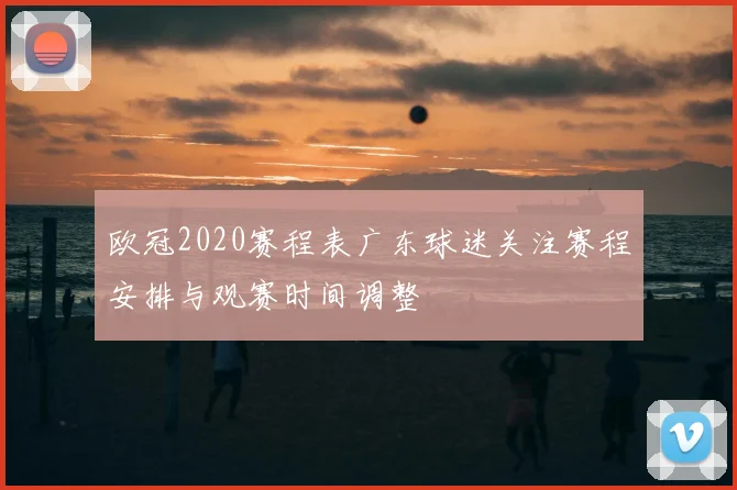 欧冠2020赛程表广东球迷关注赛程安排与观赛时间调整