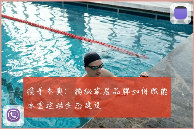 携手冬奥：揭秘家居品牌如何赋能冰雪运动生态建设