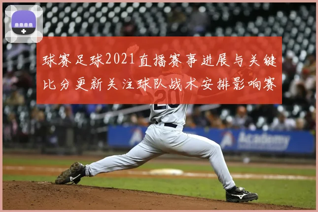 球赛足球2021直播赛事进展与关键比分更新关注球队战术安排影响赛果