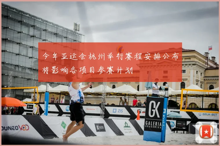 今年亚运会杭州举行赛程安排公布将影响各项目参赛计划