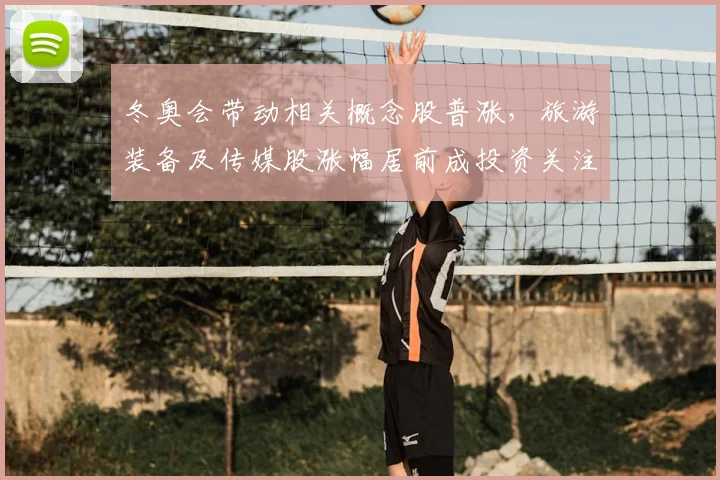 冬奥会带动相关概念股普涨，旅游装备及传媒股涨幅居前成投资关注点