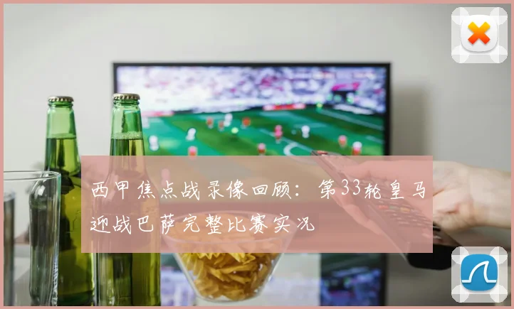 西甲焦点战录像回顾：第33轮皇马迎战巴萨完整比赛实况
