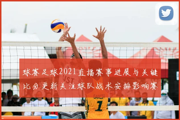 球赛足球2021直播赛事进展与关键比分更新关注球队战术安排影响赛果